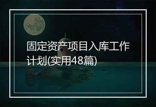 固定资产项目入库工作计划(实用48篇)