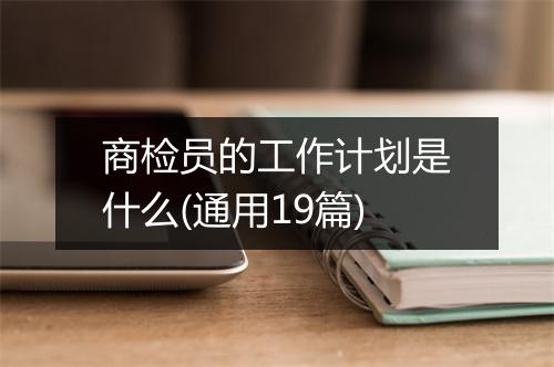 商检员的工作计划是什么(通用19篇)