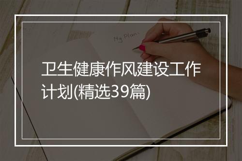 卫生健康作风建设工作计划(精选39篇)