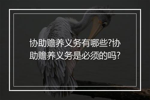 协助赡养义务有哪些?协助赡养义务是必须的吗?