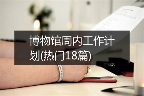 博物馆周内工作计划(热门18篇)