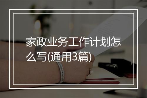 家政业务工作计划怎么写(通用3篇)