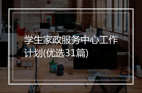 学生家政服务中心工作计划(优选31篇)