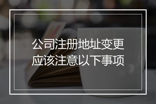 公司注册地址变更应该注意以下事项