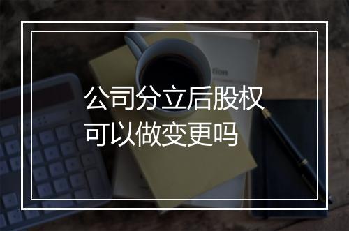 公司分立后股权可以做变更吗