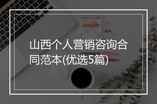 山西个人营销咨询合同范本(优选5篇)