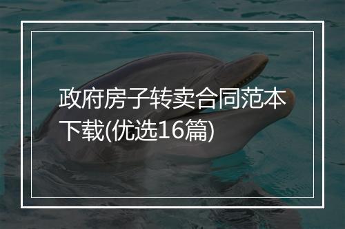 政府房子转卖合同范本下载(优选16篇)