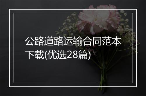 公路道路运输合同范本下载(优选28篇)