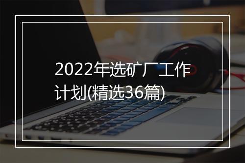 2022年选矿厂工作计划(精选36篇)