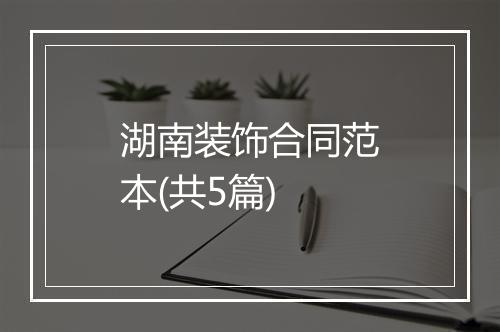 湖南装饰合同范本(共5篇)