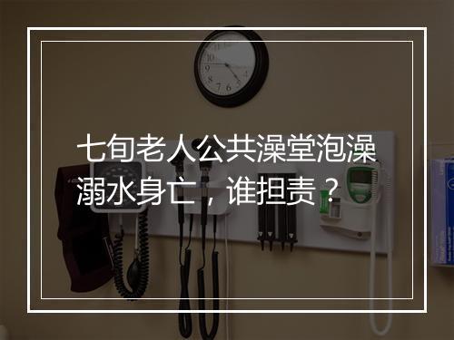 七旬老人公共澡堂泡澡溺水身亡，谁担责？