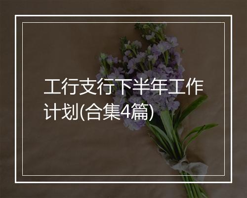 工行支行下半年工作计划(合集4篇)