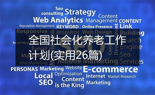 全国社会化养老工作计划(实用26篇)