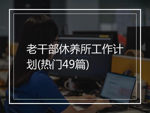 老干部休养所工作计划(热门49篇)