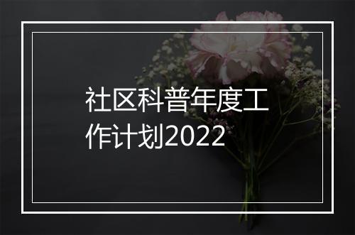 社区科普年度工作计划2022
