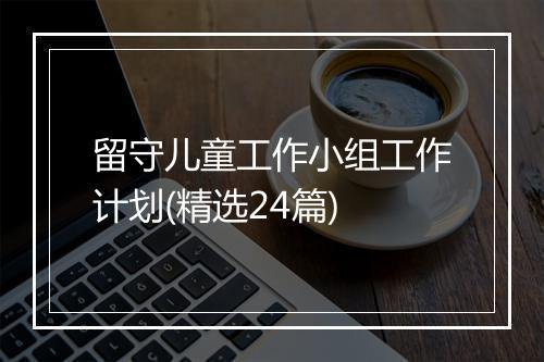 留守儿童工作小组工作计划(精选24篇)