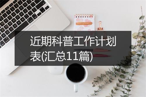 近期科普工作计划表(汇总11篇)