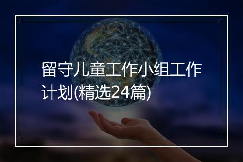 留守儿童工作小组工作计划(精选24篇)