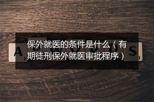 保外就医的条件是什么（有期徒刑保外就医审批程序）