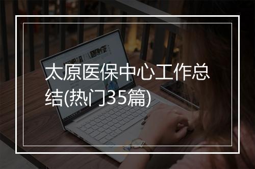 太原医保中心工作总结(热门35篇)