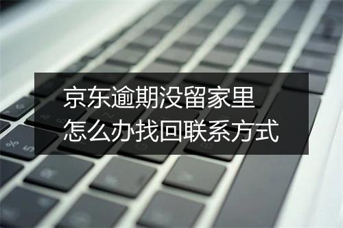 京东逾期没留家里 怎么办找回联系方式