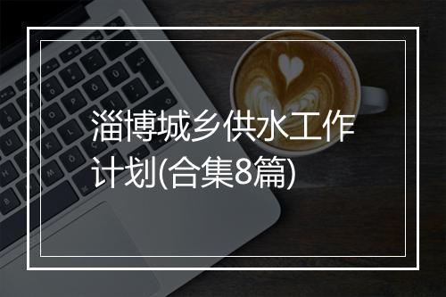 淄博城乡供水工作计划(合集8篇)