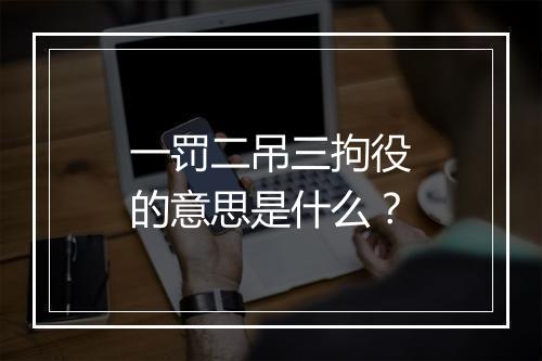 一罚二吊三拘役的意思是什么？