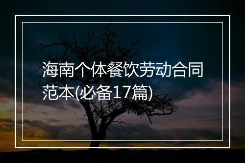 海南个体餐饮劳动合同范本(必备17篇)