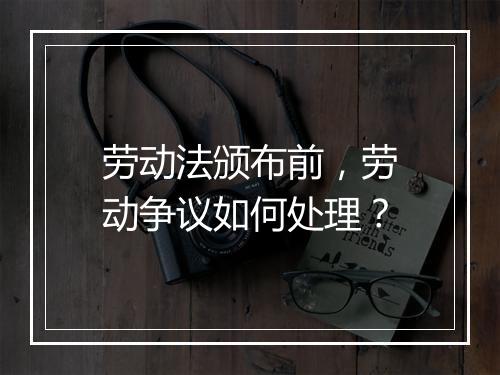 劳动法颁布前，劳动争议如何处理？