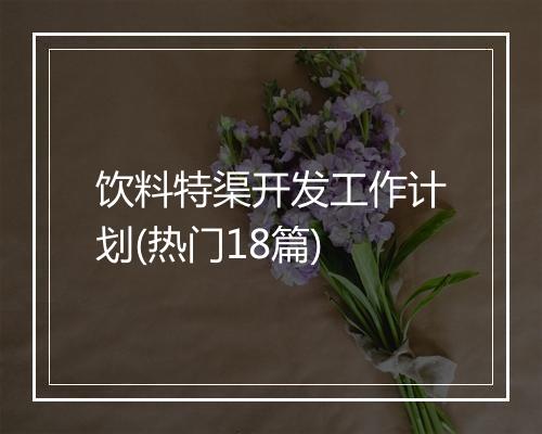 饮料特渠开发工作计划(热门18篇)