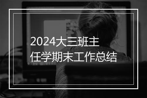2024大三班主任学期末工作总结