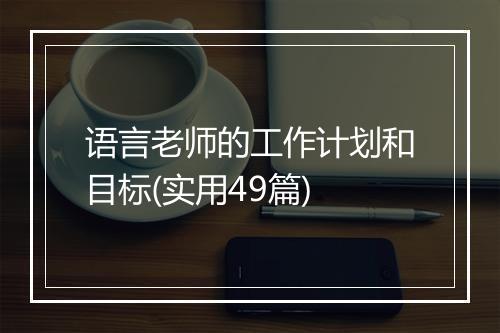 语言老师的工作计划和目标(实用49篇)