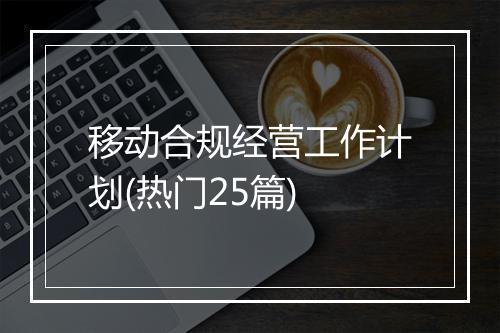移动合规经营工作计划(热门25篇)