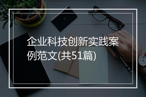 企业科技创新实践案例范文(共51篇)