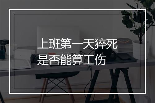 上班第一天猝死是否能算工伤
