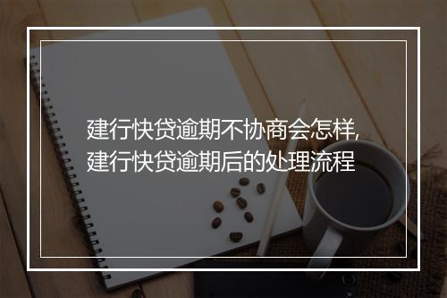 建行快贷逾期不协商会怎样,建行快贷逾期后的处理流程