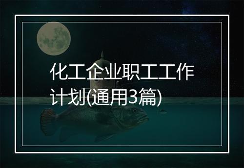 化工企业职工工作计划(通用3篇)