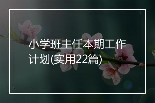 小学班主任本期工作计划(实用22篇)