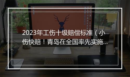 2023年工伤十级赔偿标准（小伤快赔！青岛在全国率先实施新型工伤保障制度）