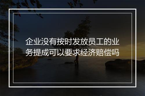 企业没有按时发放员工的业务提成可以要求经济赔偿吗