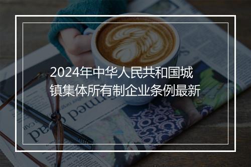 2024年中华人民共和国城镇集体所有制企业条例最新