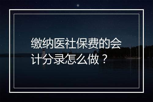 缴纳医社保费的会计分录怎么做？