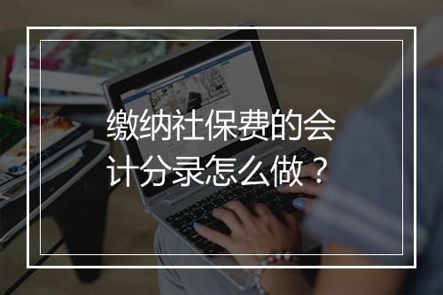 缴纳社保费的会计分录怎么做？