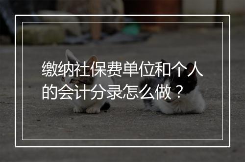 缴纳社保费单位和个人的会计分录怎么做？