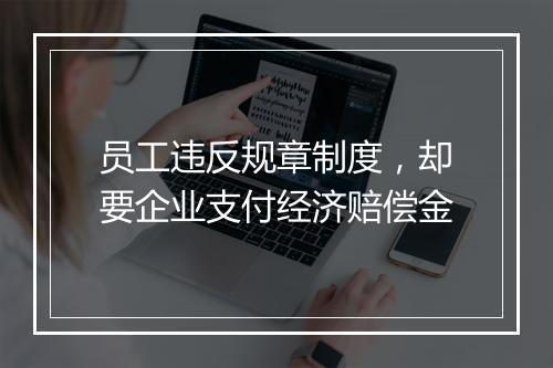 员工违反规章制度，却要企业支付经济赔偿金