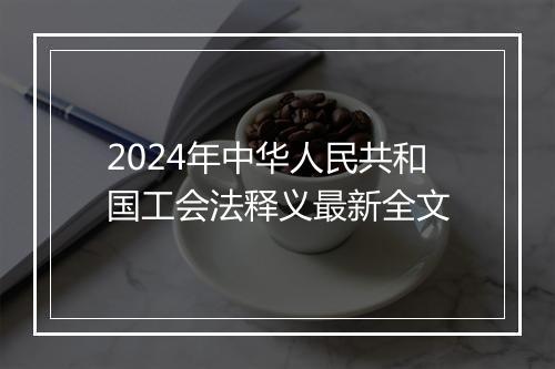 2024年中华人民共和国工会法释义最新全文