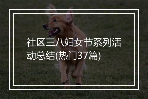 社区三八妇女节系列活动总结(热门37篇)