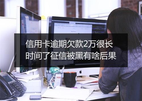 信用卡逾期欠款2万很长时间了征信被黑有啥后果