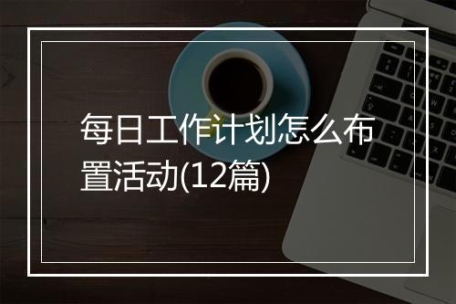 每日工作计划怎么布置活动(12篇)