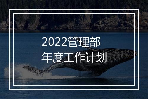 2022管理部年度工作计划